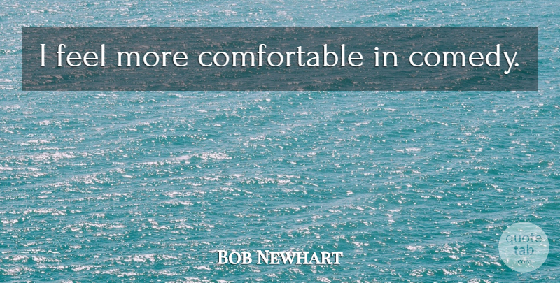 Bob Newhart Quote About Comedy, Feels, Comfortable: I Feel More Comfortable In...