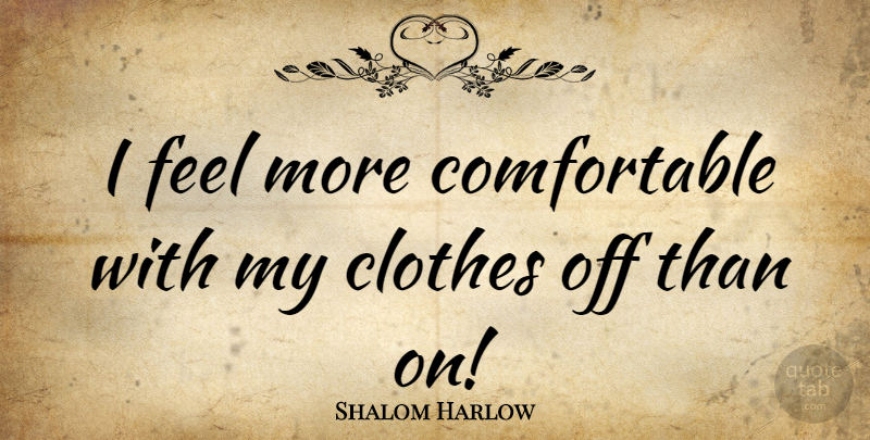 Shalom Harlow Quote About Clothes, Feels, Comfortable: I Feel More Comfortable With...