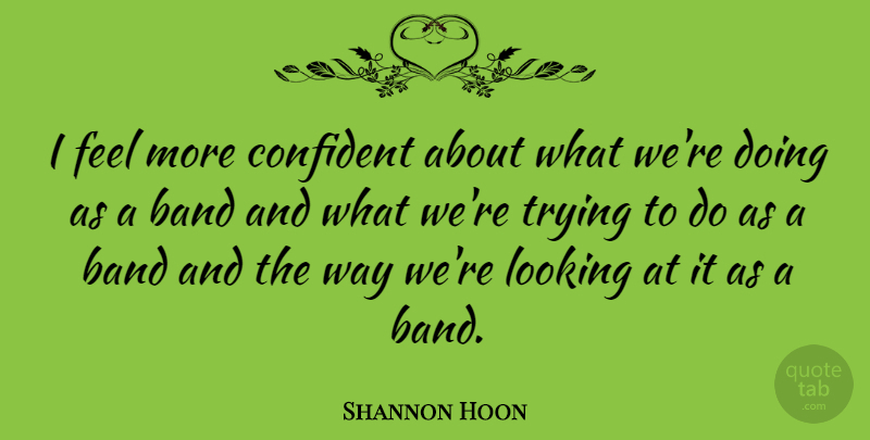 Shannon Hoon Quote About American Musician, Trying: I Feel More Confident About...