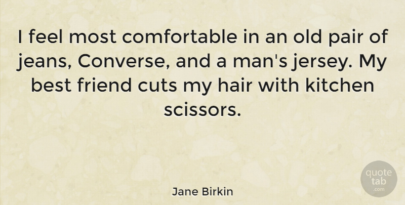Jane Birkin Quote About Best, Cuts, Kitchen, Pair: I Feel Most Comfortable In...