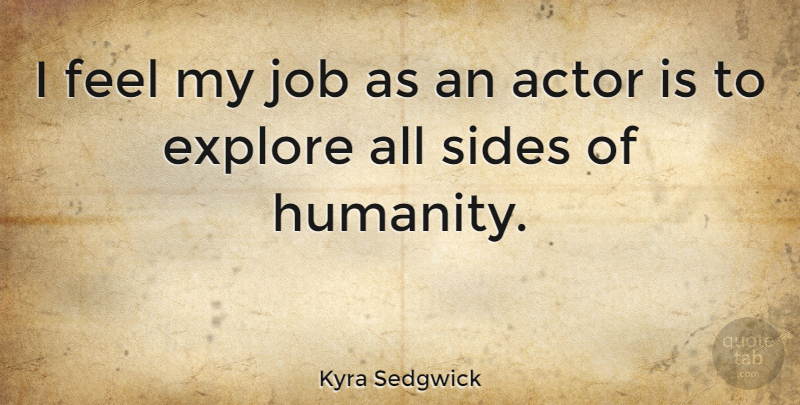 Kyra Sedgwick Quote About Jobs, Humanity, Sides: I Feel My Job As...