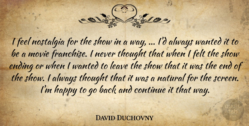 David Duchovny Quote About Continue, Ending, Felt, Happy, Leave: I Feel Nostalgia For The...