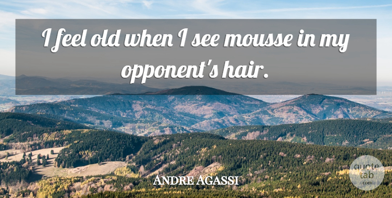 Andre Agassi Quote About Hair, Opponents, Feels: I Feel Old When I...