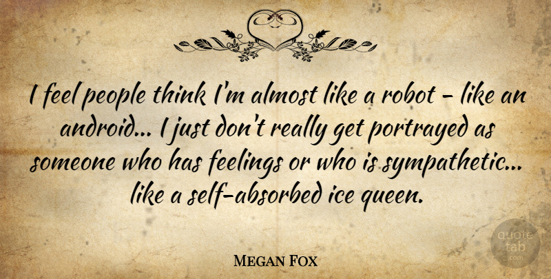 Megan Fox Quote About Almost, People, Portrayed, Robot: I Feel People Think Im...