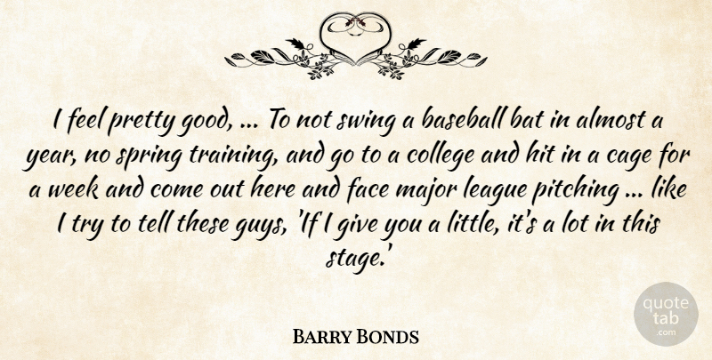 Barry Bonds Quote About Almost, Baseball, Bat, Cage, College: I Feel Pretty Good To...
