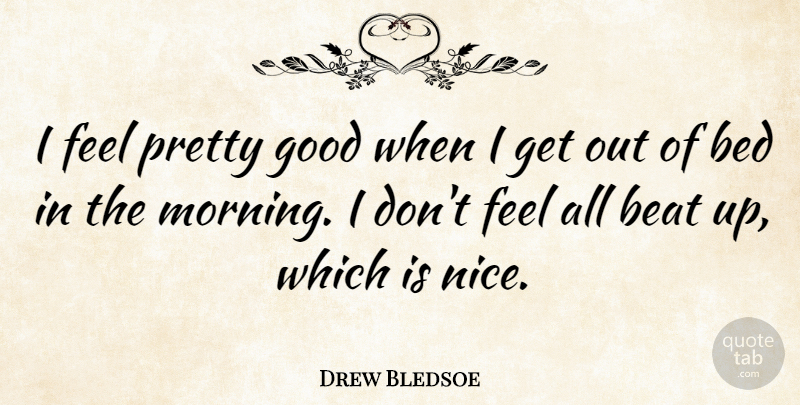 Drew Bledsoe Quote About Morning, Nice, Bed: I Feel Pretty Good When...