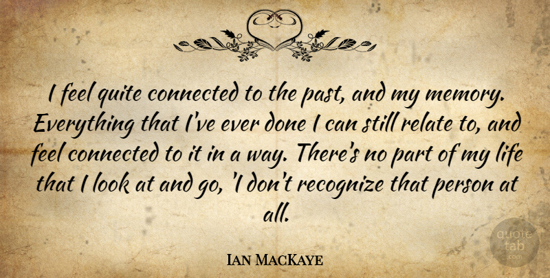 Ian MacKaye Quote About Memories, Past, Done: I Feel Quite Connected To...