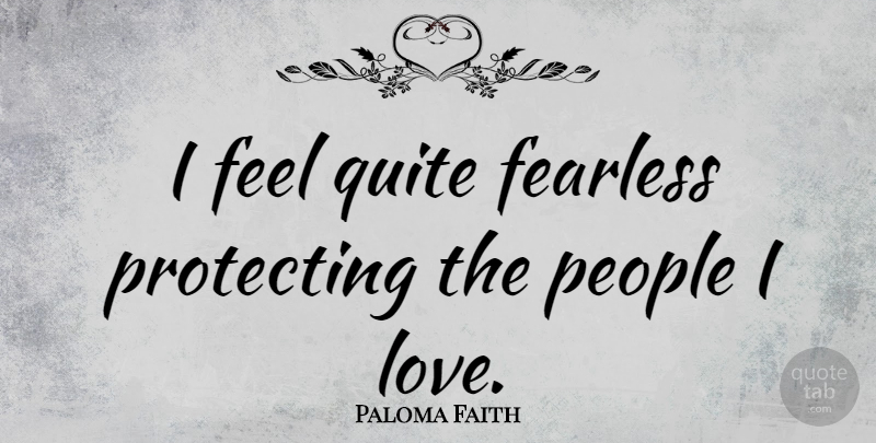 Paloma Faith Quote About People, Fearless, Feels: I Feel Quite Fearless Protecting...