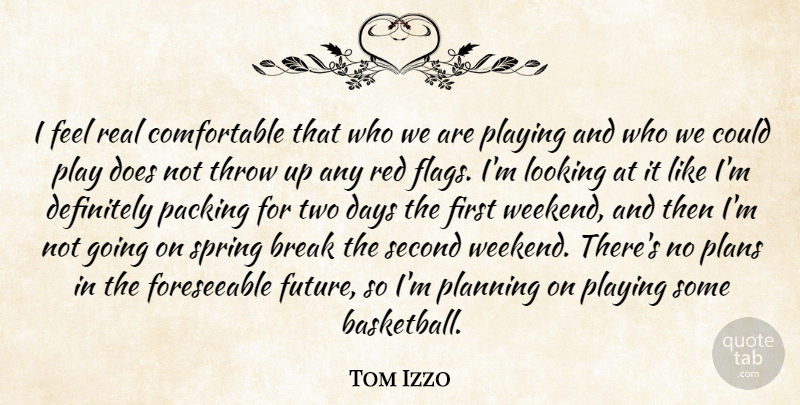 Tom Izzo Quote About Break, Days, Definitely, Looking, Packing: I Feel Real Comfortable That...
