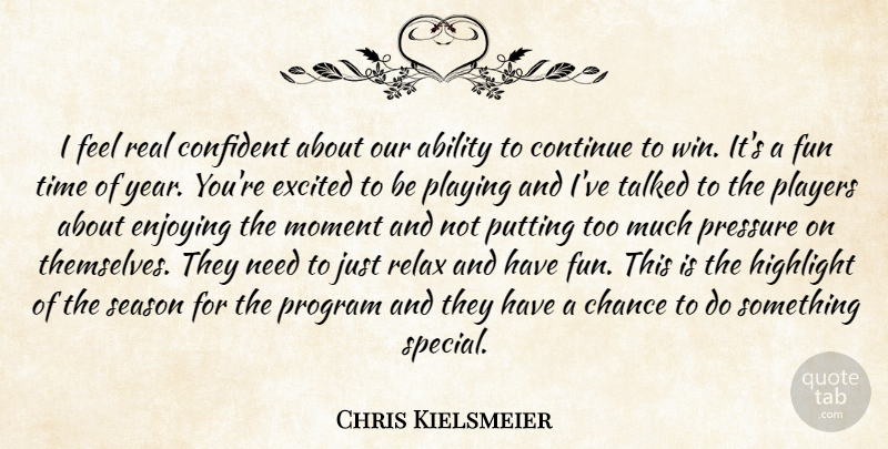 Chris Kielsmeier Quote About Ability, Chance, Confident, Continue, Enjoying: I Feel Real Confident About...