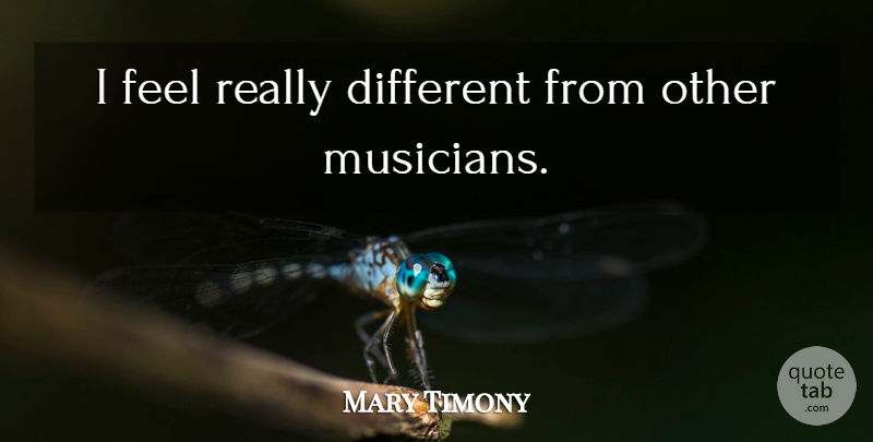 Mary Timony Quote About Musician, Different, Feels: I Feel Really Different From...