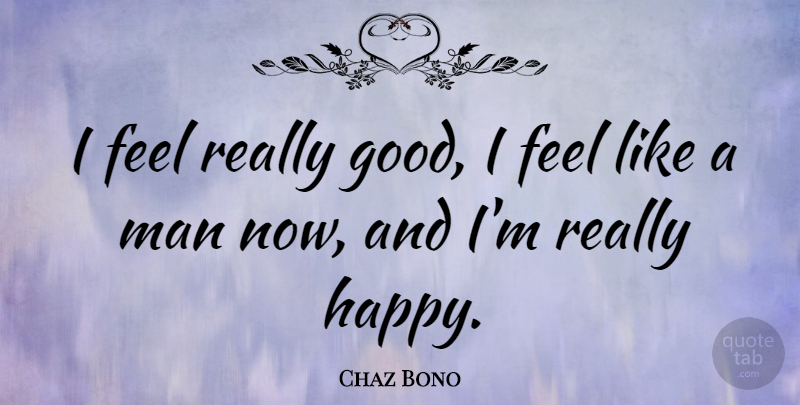 Chaz Bono Quote About Good, Man: I Feel Really Good I...
