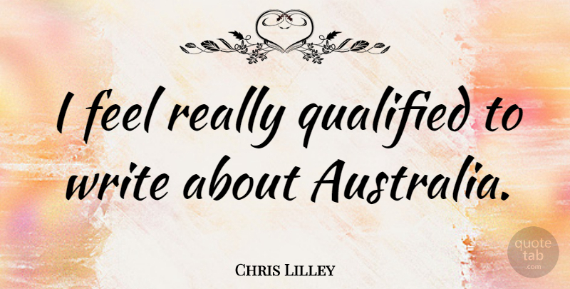 Chris Lilley Quote About Writing, Australia, Feels: I Feel Really Qualified To...