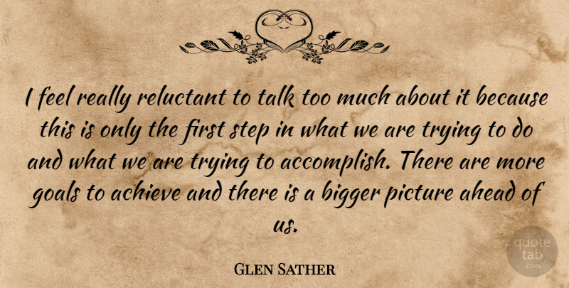 Glen Sather Quote About Achieve, Ahead, Bigger, Goals, Picture: I Feel Really Reluctant To...