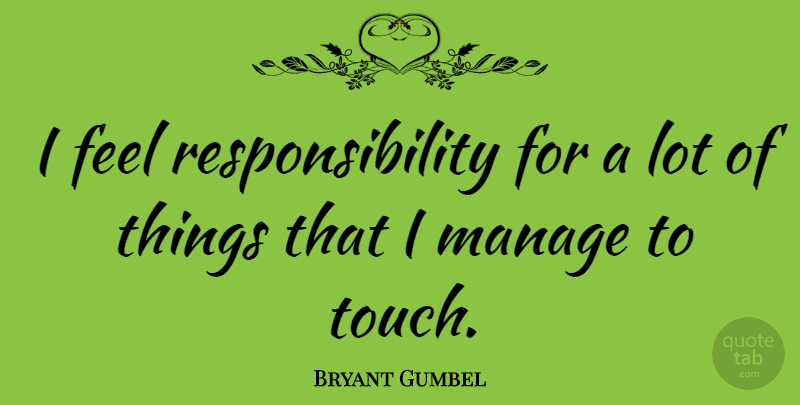 Bryant Gumbel Quote About Responsibility, Feels, Manage: I Feel Responsibility For A...
