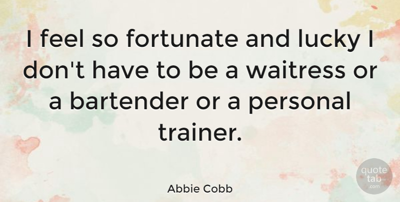 Abbie Cobb Quote About Fortunate, Waitress: I Feel So Fortunate And...
