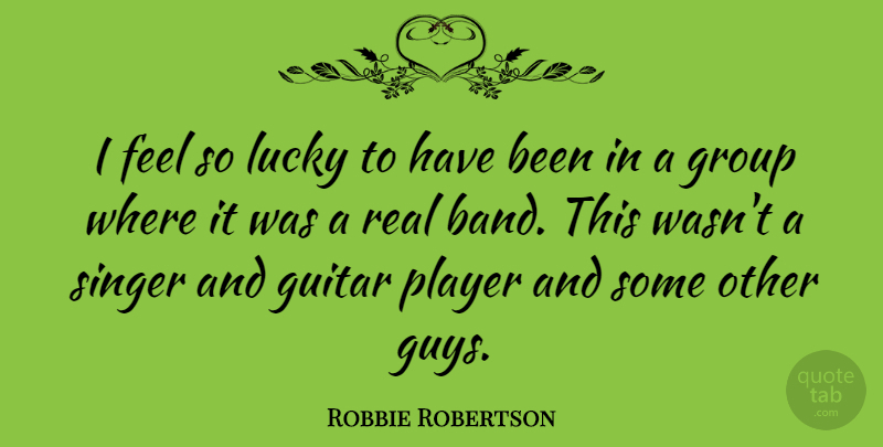 Robbie Robertson Quote About Player, Singer: I Feel So Lucky To...