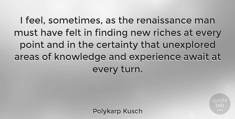 Polykarp Kusch Quote About Men, Renaissance, Riches: I Feel Sometimes As The...