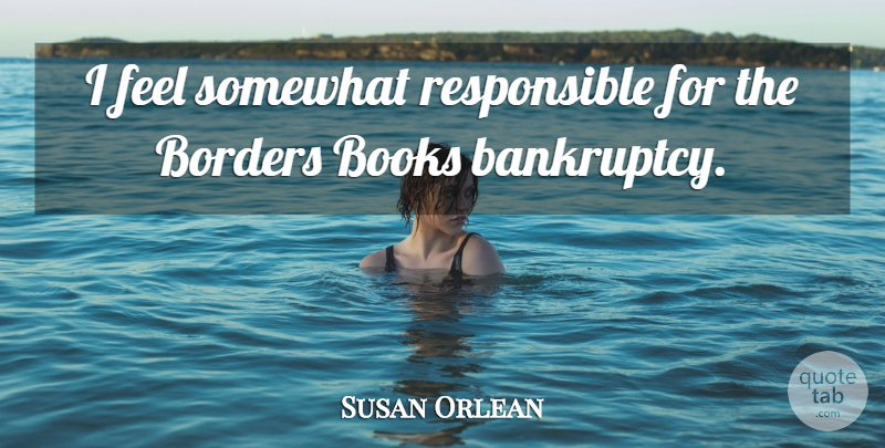 Susan Orlean Quote About Book, Borders, Responsible: I Feel Somewhat Responsible For...