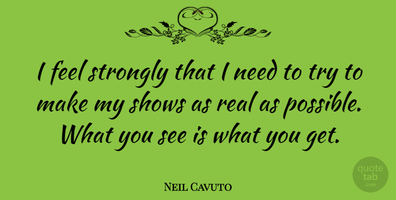 Neil Cavuto Quote About Real, Trying, Needs: I Feel Strongly That I...