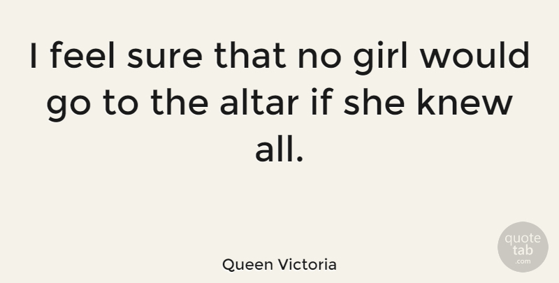 Queen Victoria Quote About Girl, Feels, Ifs: I Feel Sure That No...