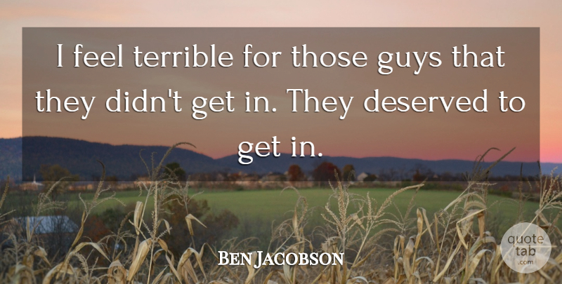 Ben Jacobson Quote About Deserved, Guys, Terrible: I Feel Terrible For Those...