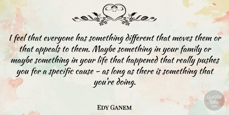 Edy Ganem Quote About Appeals, Family, Happened, Life, Maybe: I Feel That Everyone Has...