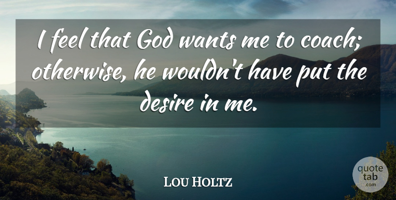 Lou Holtz Quote About Desire, Want, Feels: I Feel That God Wants...