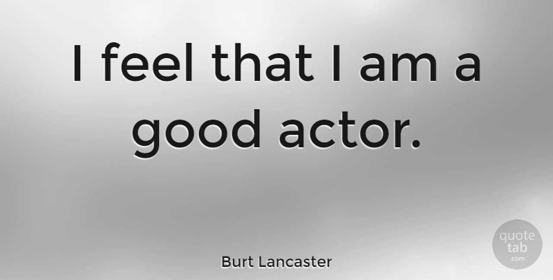 Burt Lancaster Quote About Actors, Feels, Good Actors: I Feel That I Am...