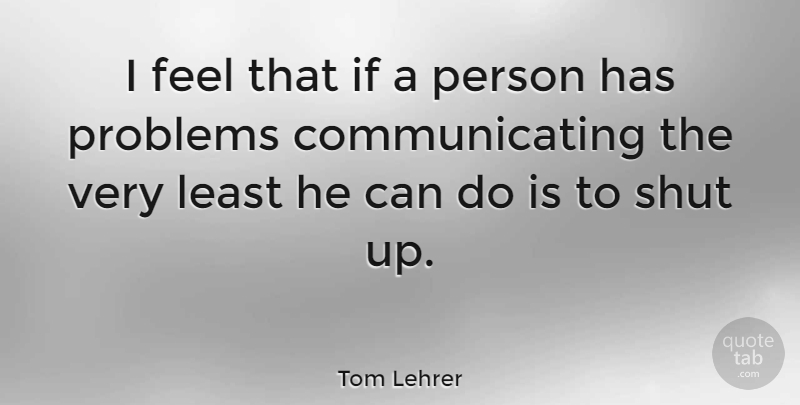 Tom Lehrer Quote About Funny, Communication, Humor: I Feel That If A...