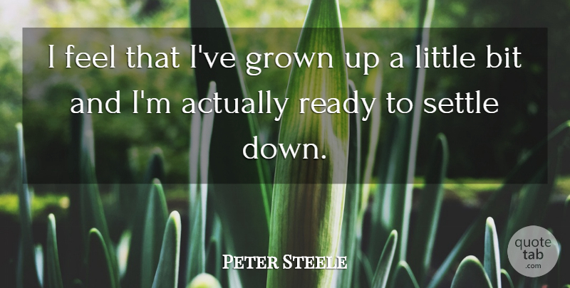 Peter Steele Quote About Littles, Settling, Ready To Settle Down: I Feel That Ive Grown...
