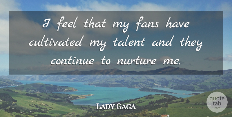 Lady Gaga Quote About Fans, Talent, Nurture: I Feel That My Fans...