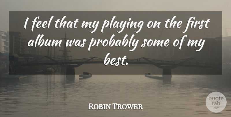 Robin Trower Quote About Albums, Firsts, Feels: I Feel That My Playing...