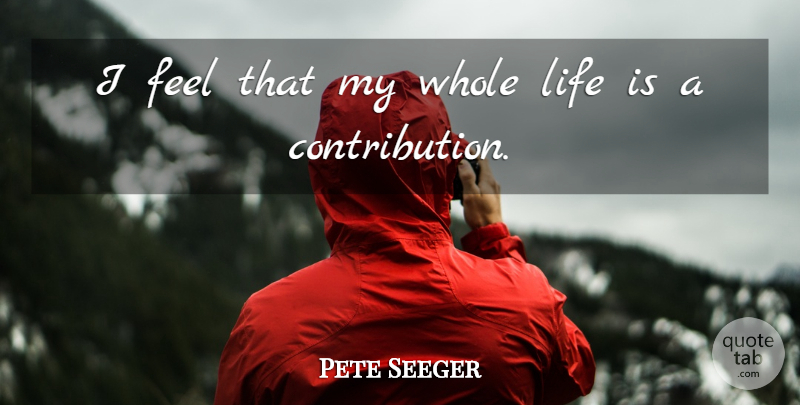 Pete Seeger Quote About Life Is, Whole Life, Feels: I Feel That My Whole...