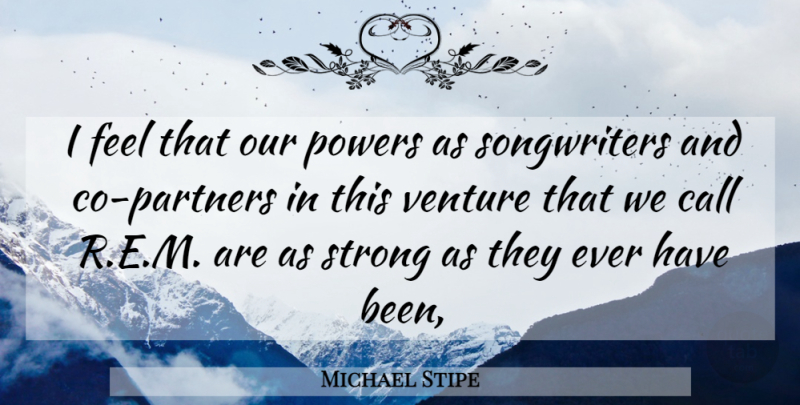 Michael Stipe Quote About Call, Powers, Strong, Venture: I Feel That Our Powers...