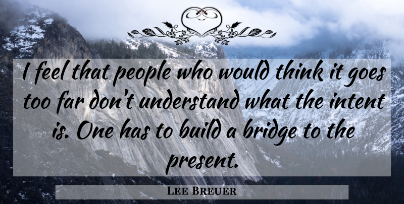 Lee Breuer Quote About Bridge, Build, Far, Goes, Intent: I Feel That People Who...