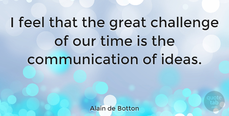 Alain de Botton Quote About Communication, Ideas, Challenges: I Feel That The Great...