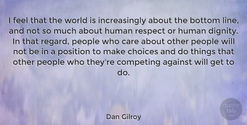 Dan Gilroy Quote About Against, Bottom, Competing, Human, People: I Feel That The World...