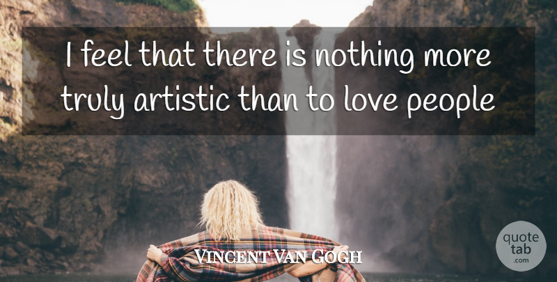 Vincent Van Gogh Quote About Artistic, Love, People, Truly: I Feel That There Is...
