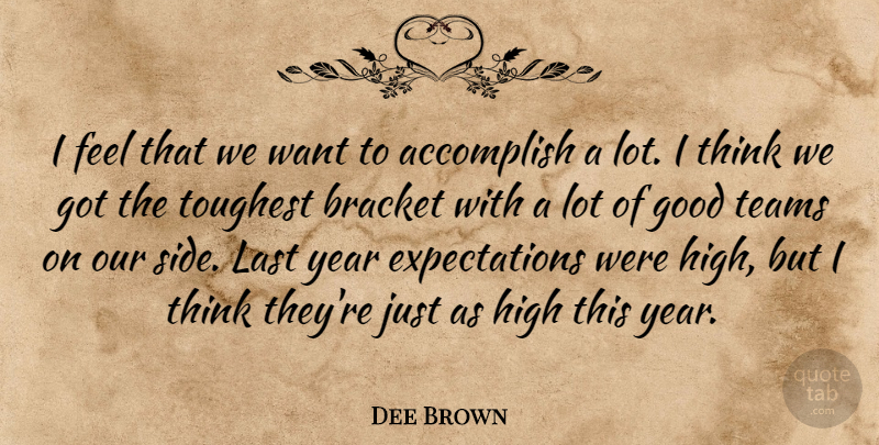 Dee Brown Quote About Accomplish, Bracket, Good, High, Last: I Feel That We Want...