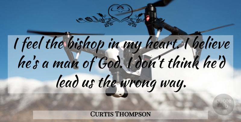 Curtis Thompson Quote About Believe, Bishop, Lead, Man, Wrong: I Feel The Bishop In...