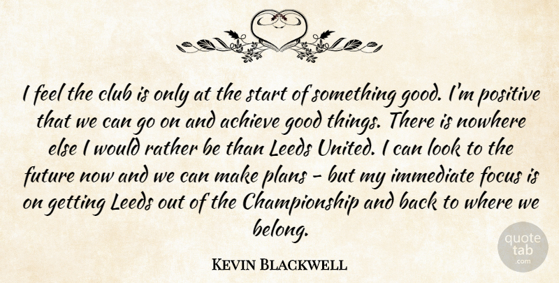 Kevin Blackwell Quote About Achieve, Club, Focus, Future, Good: I Feel The Club Is...