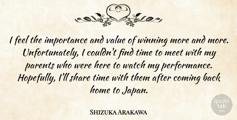 Shizuka Arakawa Quote About Coming, Home, Importance, Meet, Parents: I Feel The Importance And...