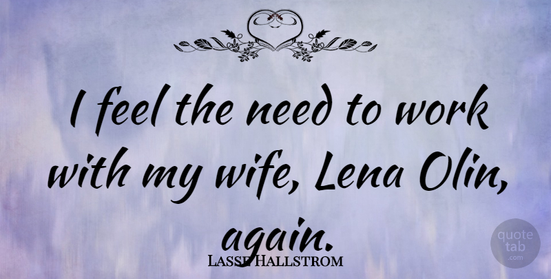 Lasse Hallstrom Quote About Wife, Needs, My Wife: I Feel The Need To...