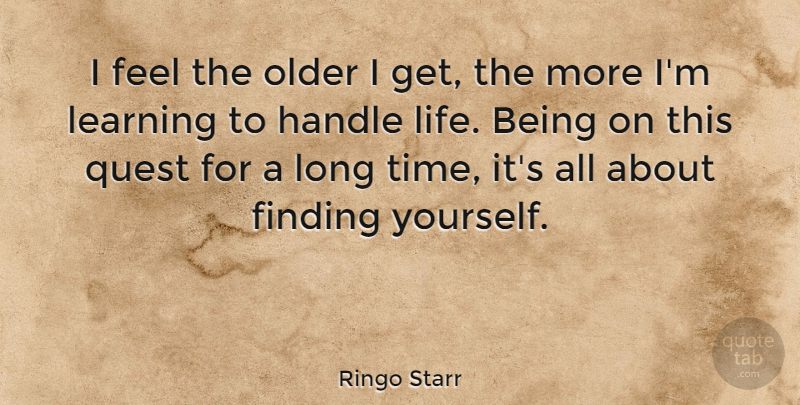 Ringo Starr Quote About Long, Finding Yourself, Quests: I Feel The Older I...