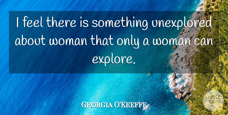 Georgia O'Keeffe Quote About Women, Flower, Georgia: I Feel There Is Something...