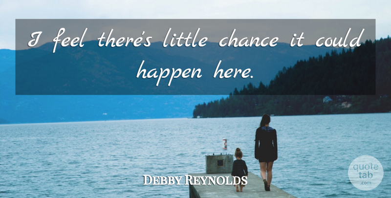 Debby Reynolds Quote About Chance, Happen: I Feel Theres Little Chance...