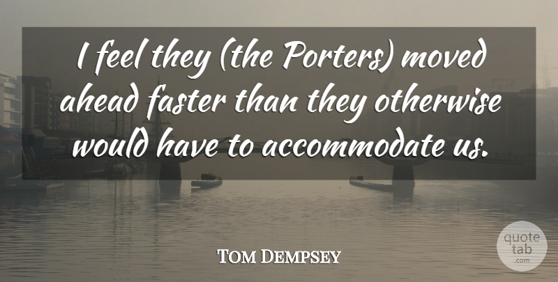 Tom Dempsey Quote About Ahead, Faster, Moved, Otherwise: I Feel They The Porters...