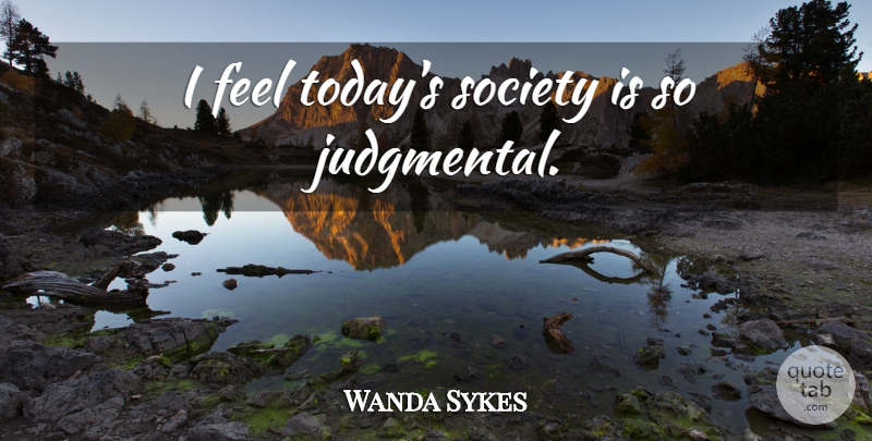 Wanda Sykes Quote About Today, Todays Society, Judgmental: I Feel Todays Society Is...