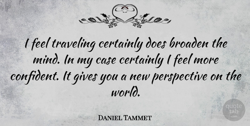 Daniel Tammet Quote About Perspective, Giving, Mind: I Feel Traveling Certainly Does...